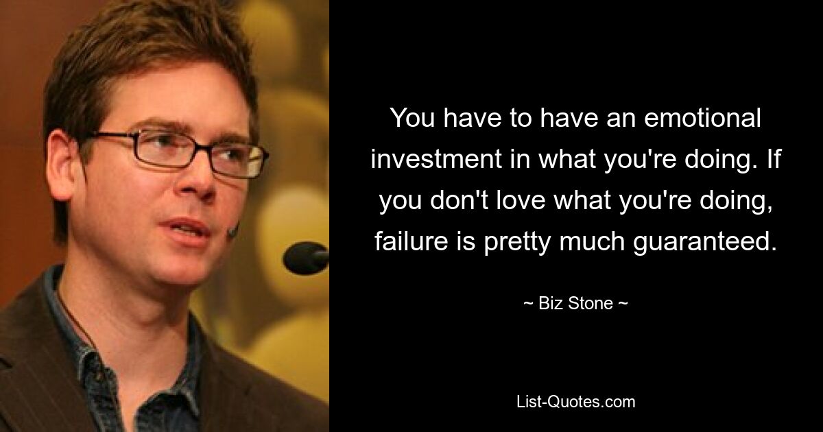 You have to have an emotional investment in what you're doing. If you don't love what you're doing, failure is pretty much guaranteed. — © Biz Stone