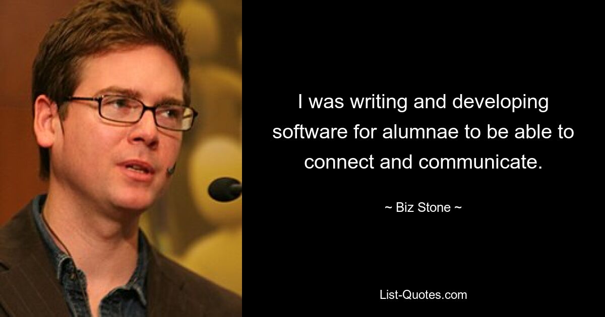 I was writing and developing software for alumnae to be able to connect and communicate. — © Biz Stone