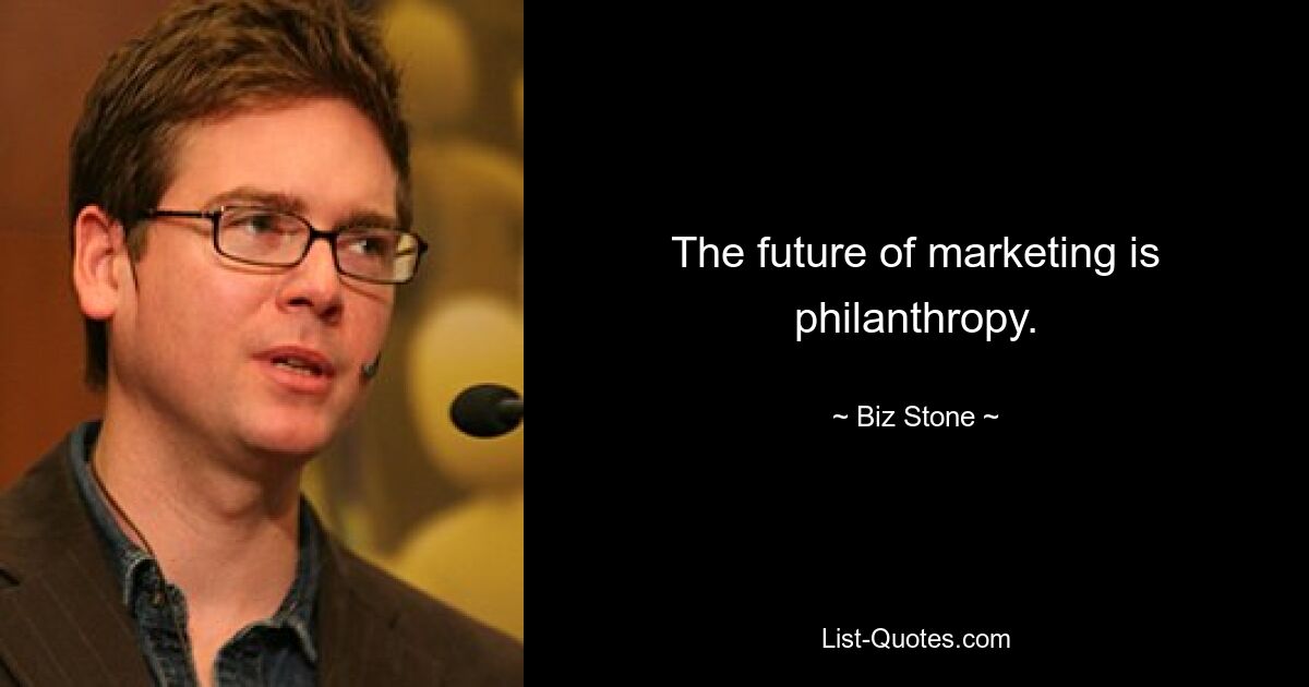 The future of marketing is philanthropy. — © Biz Stone