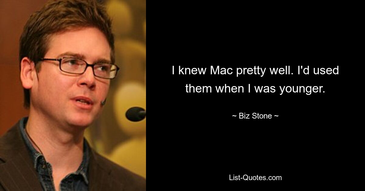 I knew Mac pretty well. I'd used them when I was younger. — © Biz Stone