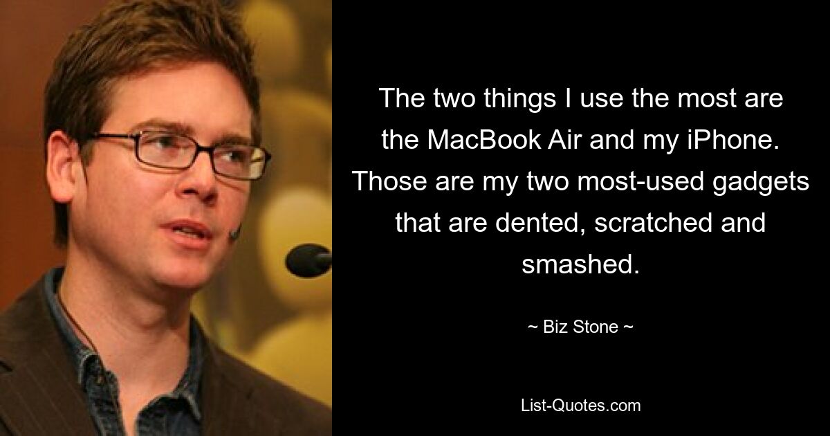 The two things I use the most are the MacBook Air and my iPhone. Those are my two most-used gadgets that are dented, scratched and smashed. — © Biz Stone