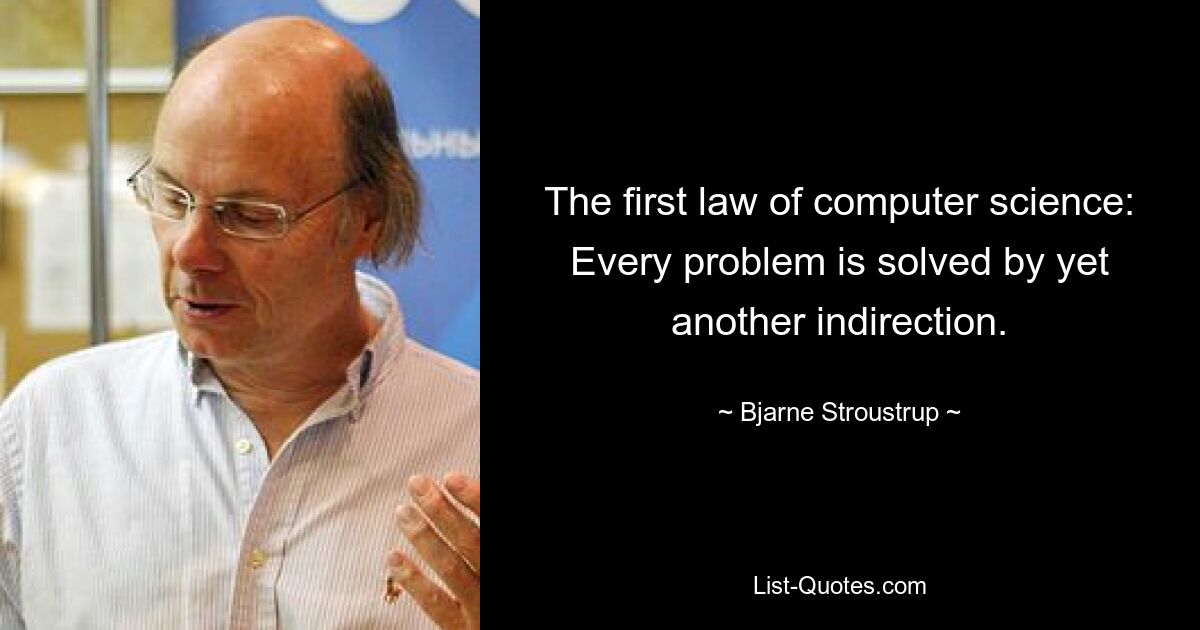 The first law of computer science: Every problem is solved by yet another indirection. — © Bjarne Stroustrup