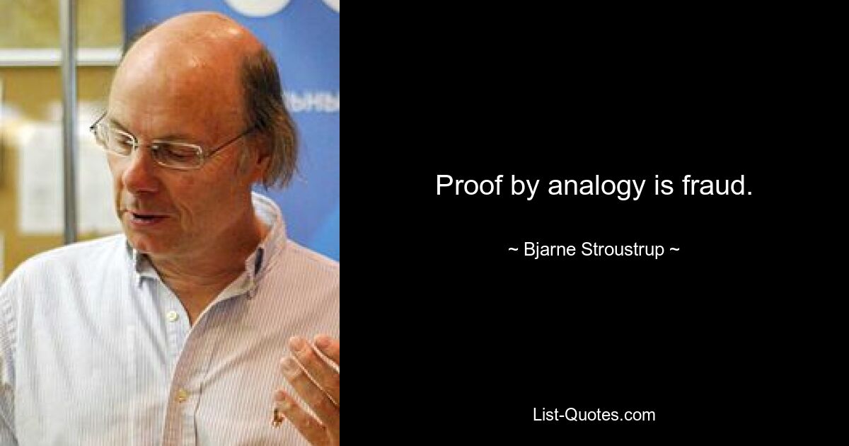 Proof by analogy is fraud. — © Bjarne Stroustrup