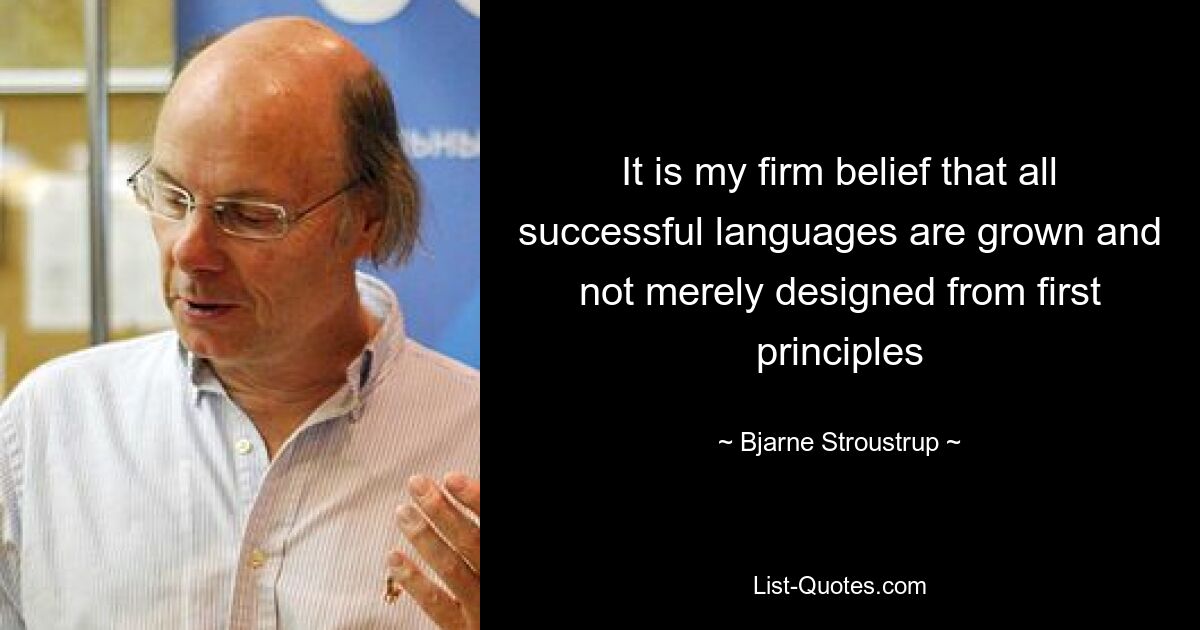 Я твердо убежден, что все успешные языки создаются, а не просто создаются на основе первоначальных принципов — © Бьярне Страуструп