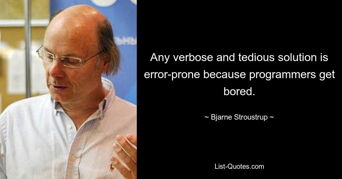 Any verbose and tedious solution is error-prone because programmers get bored. — © Bjarne Stroustrup