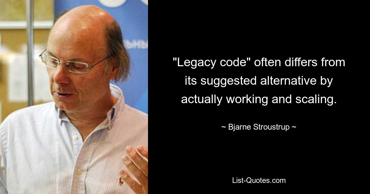 «Устаревший код» часто отличается от предлагаемой альтернативы тем, что действительно работает и масштабируется. — © Бьярн Страуструп 