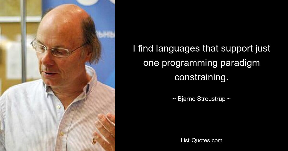 Ich finde Sprachen, die nur ein Programmierparadigma unterstützen, einschränkend. — © Bjarne Stroustrup 