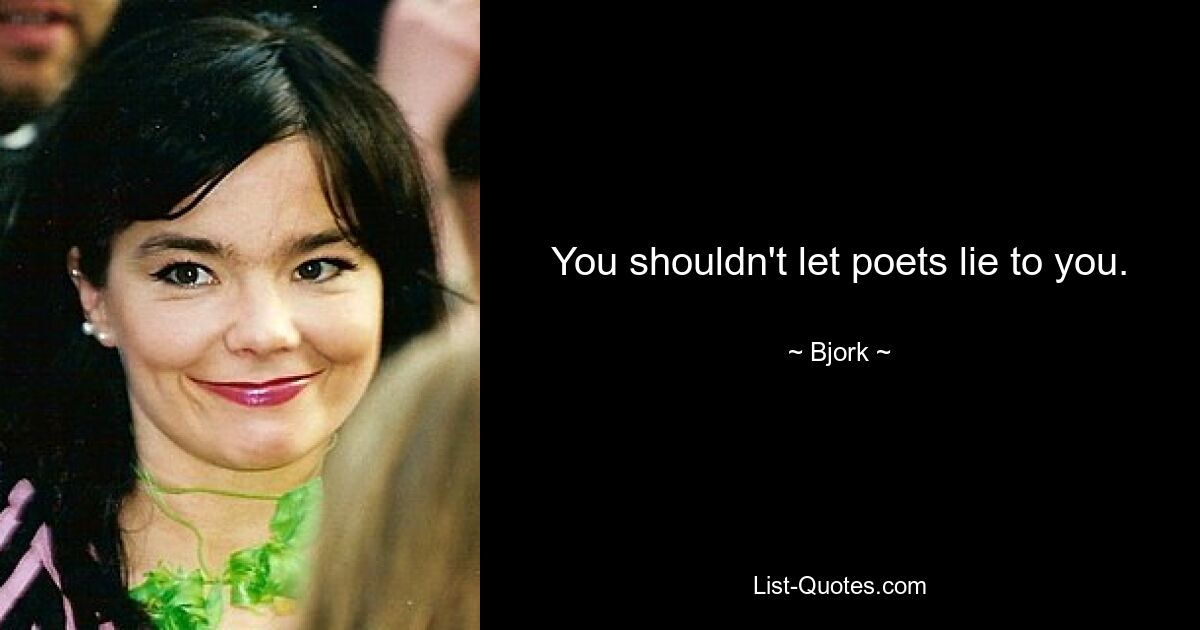 You shouldn't let poets lie to you. — © Bjork