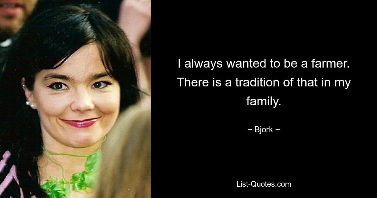 I always wanted to be a farmer. There is a tradition of that in my family. — © Bjork