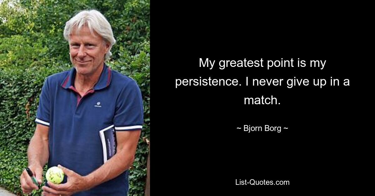 My greatest point is my persistence. I never give up in a match. — © Bjorn Borg