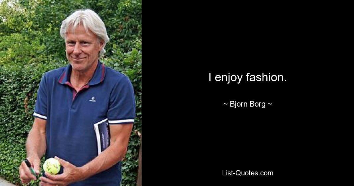 I enjoy fashion. — © Bjorn Borg