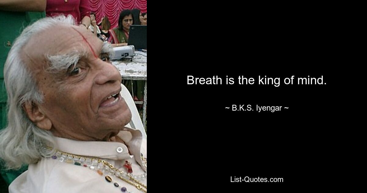 Breath is the king of mind. — © B.K.S. Iyengar