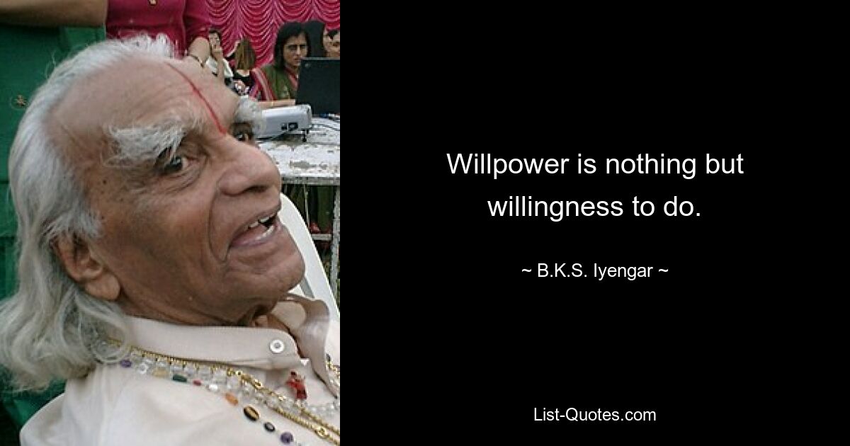 Willpower is nothing but willingness to do. — © B.K.S. Iyengar