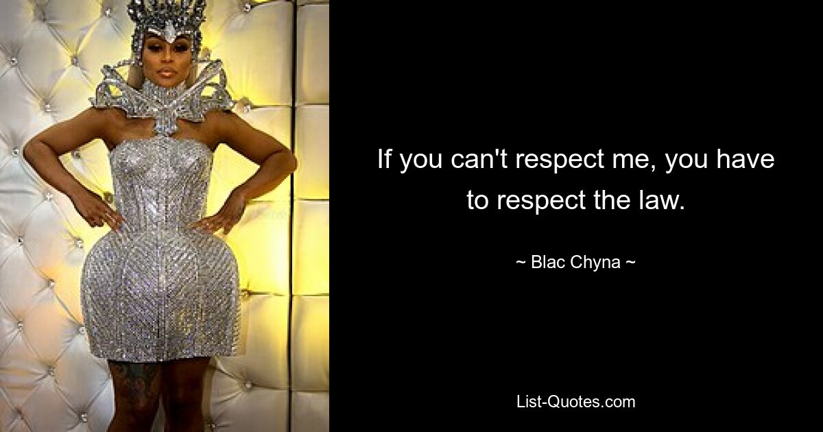 If you can't respect me, you have to respect the law. — © Blac Chyna