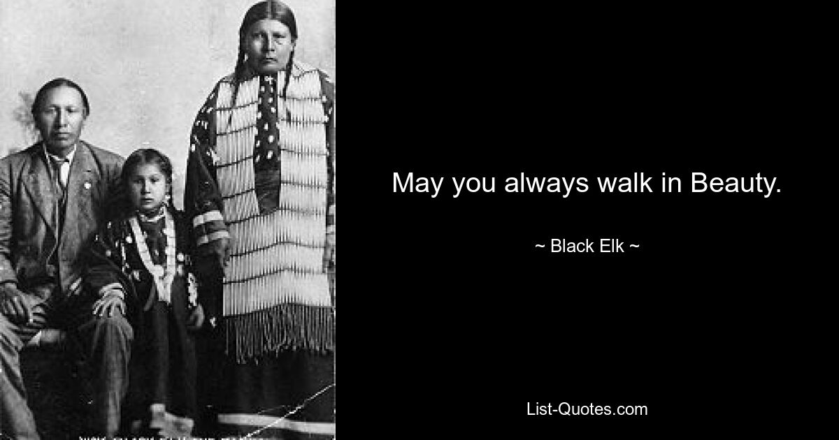 May you always walk in Beauty. — © Black Elk