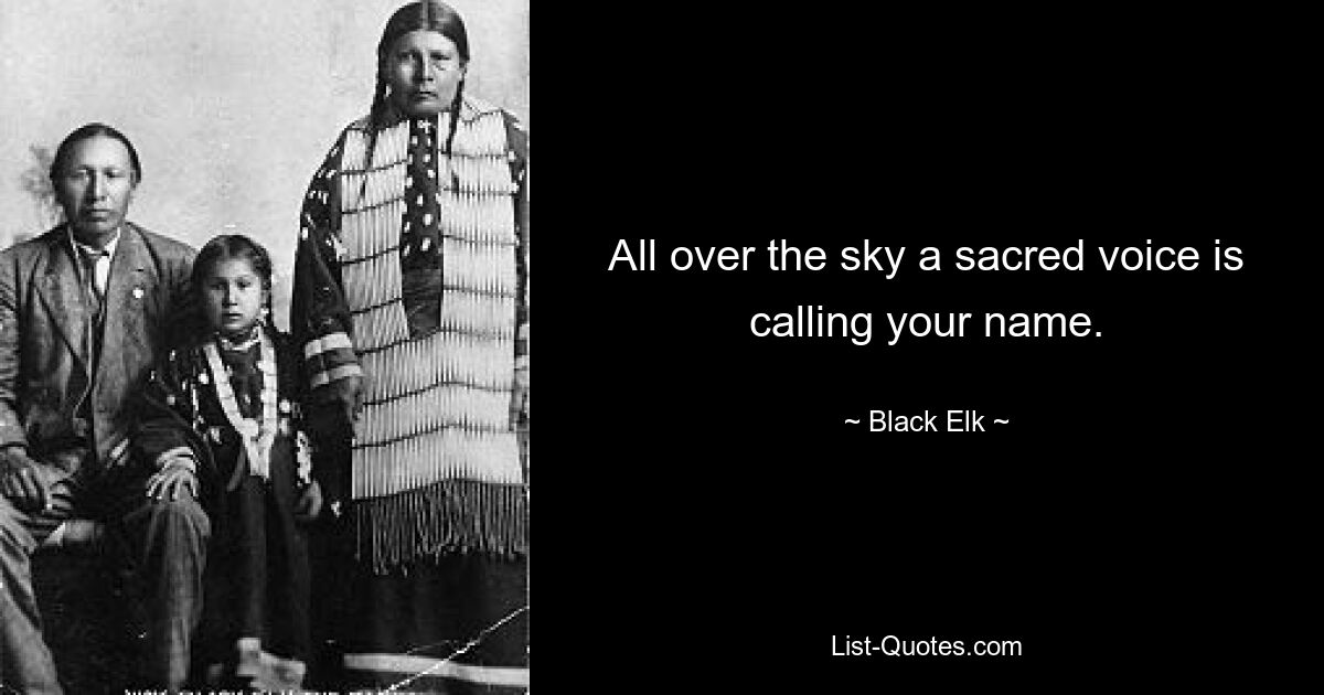 All over the sky a sacred voice is calling your name. — © Black Elk