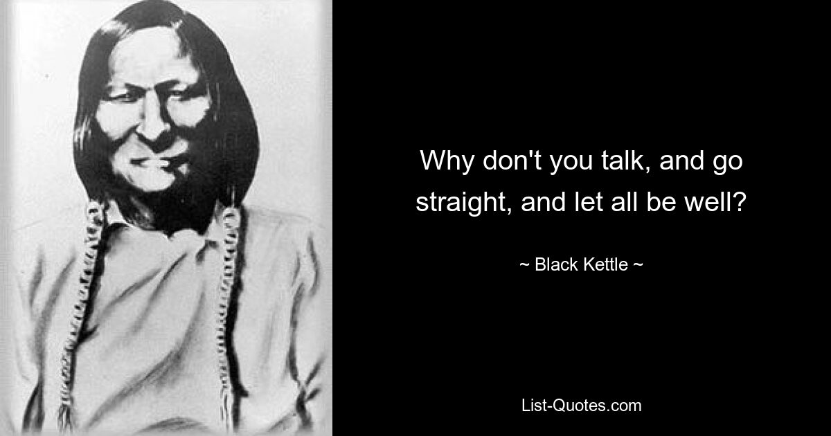 Why don't you talk, and go straight, and let all be well? — © Black Kettle