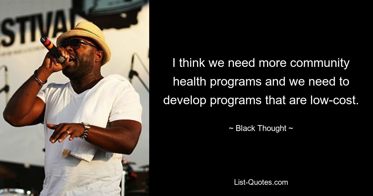 I think we need more community health programs and we need to develop programs that are low-cost. — © Black Thought