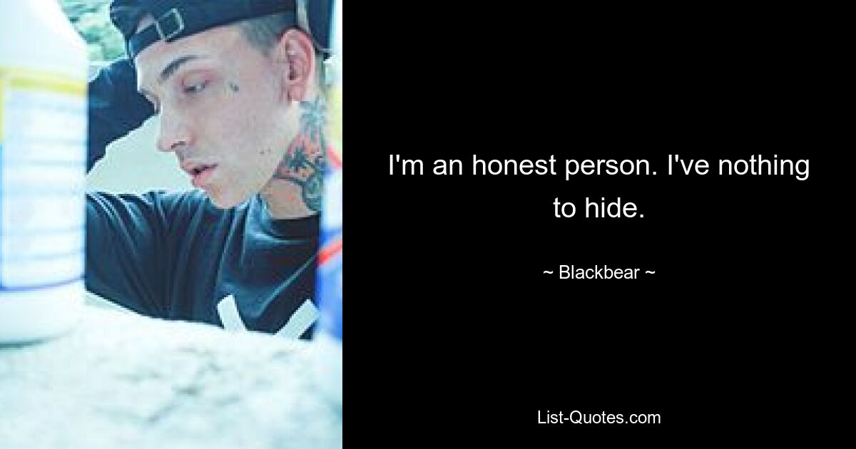 I'm an honest person. I've nothing to hide. — © Blackbear