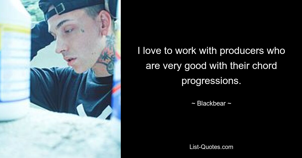 I love to work with producers who are very good with their chord progressions. — © Blackbear