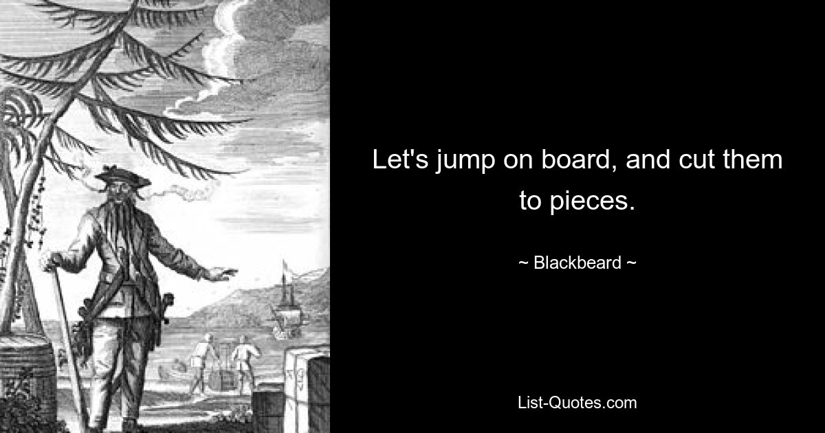 Let's jump on board, and cut them to pieces. — © Blackbeard