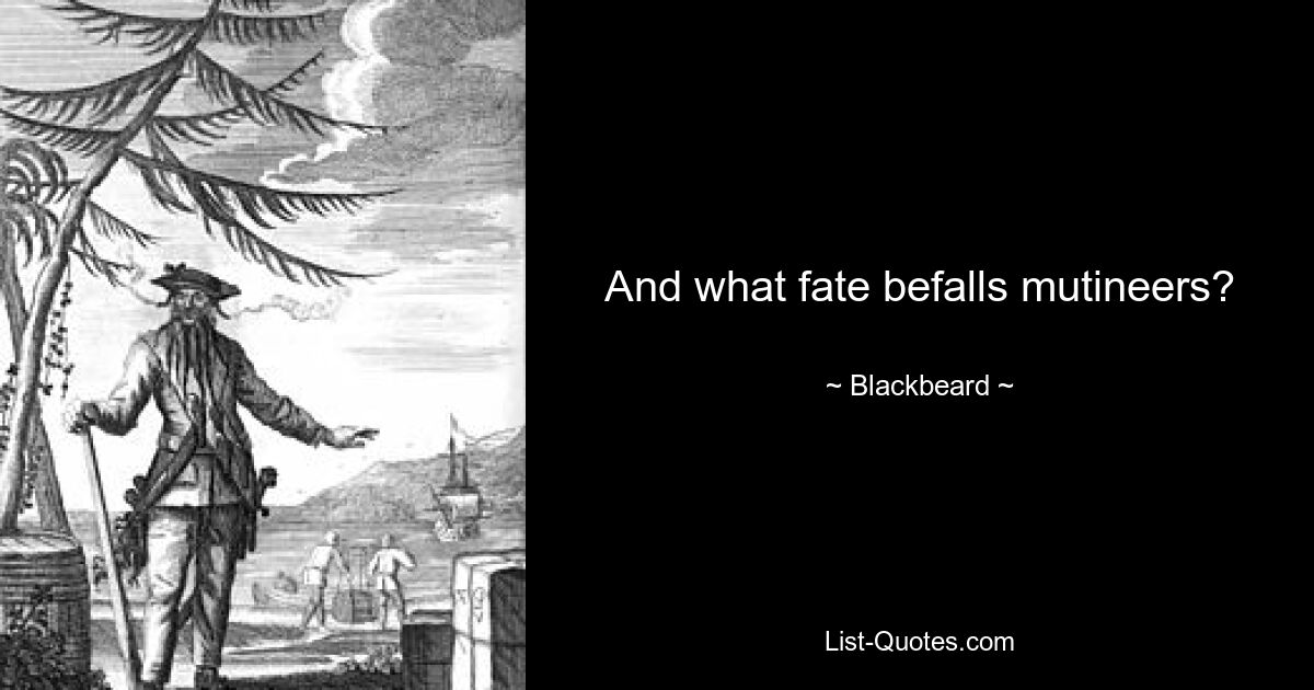 And what fate befalls mutineers? — © Blackbeard