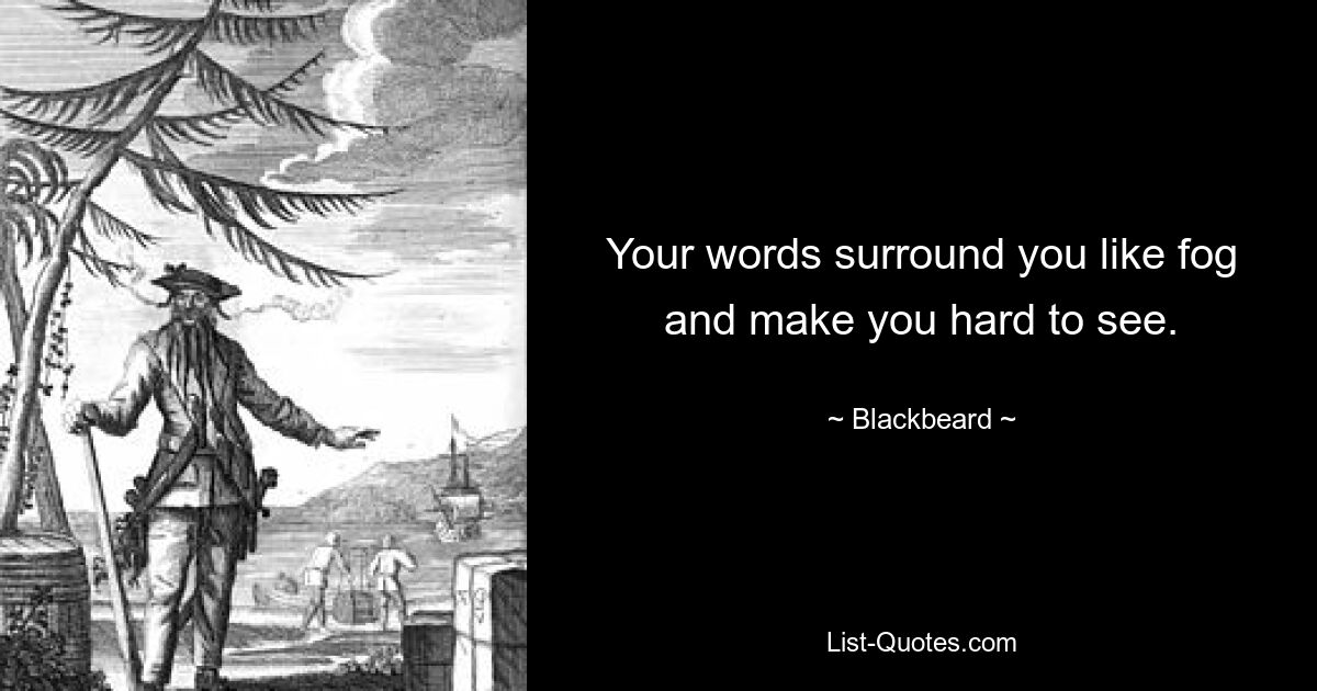 Your words surround you like fog and make you hard to see. — © Blackbeard