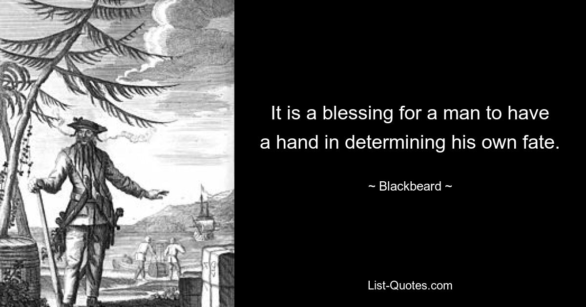 It is a blessing for a man to have a hand in determining his own fate. — © Blackbeard