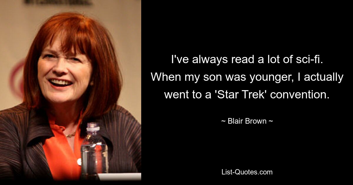 I've always read a lot of sci-fi. When my son was younger, I actually went to a 'Star Trek' convention. — © Blair Brown