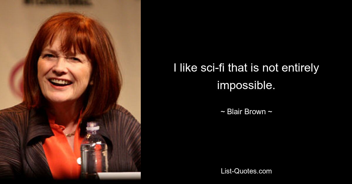 I like sci-fi that is not entirely impossible. — © Blair Brown