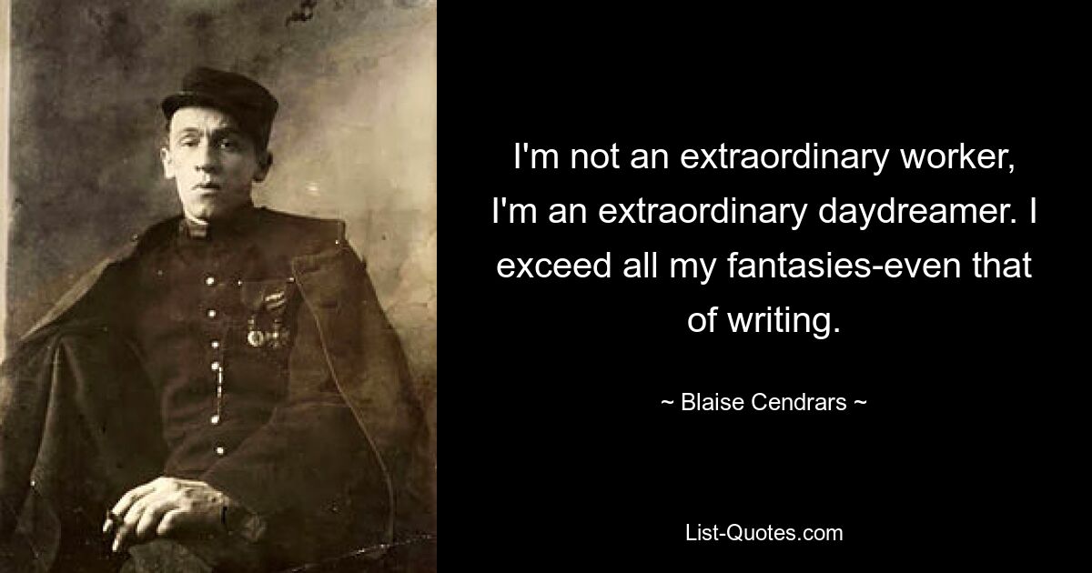 I'm not an extraordinary worker, I'm an extraordinary daydreamer. I exceed all my fantasies-even that of writing. — © Blaise Cendrars