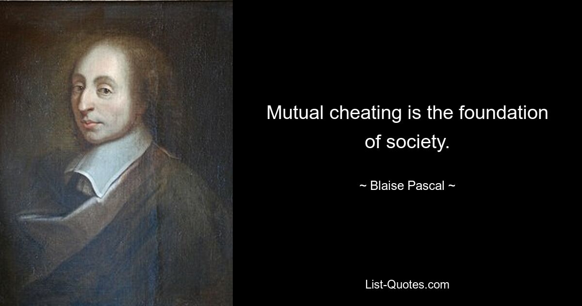 Mutual cheating is the foundation of society. — © Blaise Pascal