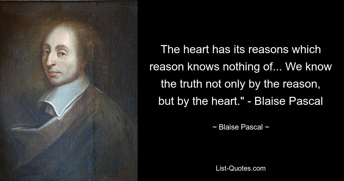 У сердца есть свои причины, о которых разум ничего не знает... Мы познаем истину не только разумом, но и сердцем.» - Блез Паскаль — © Блез Паскаль