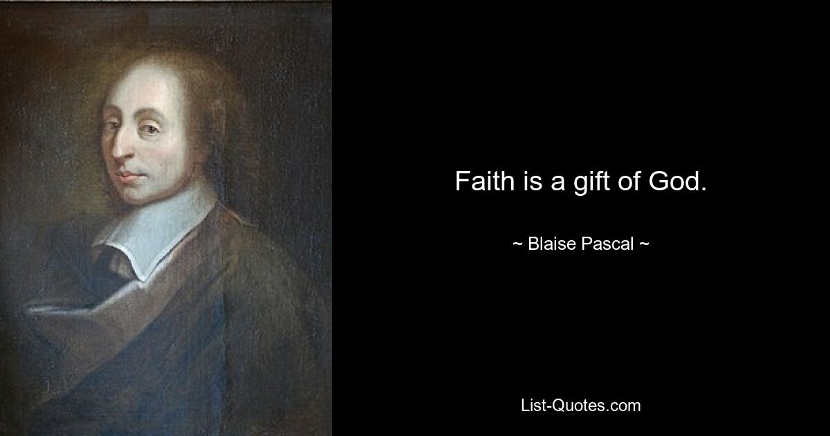 Faith is a gift of God. — © Blaise Pascal