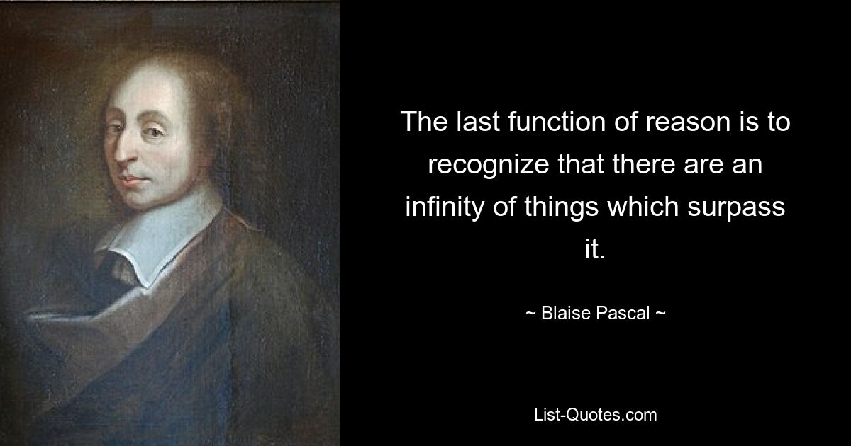 The last function of reason is to recognize that there are an infinity of things which surpass it. — © Blaise Pascal