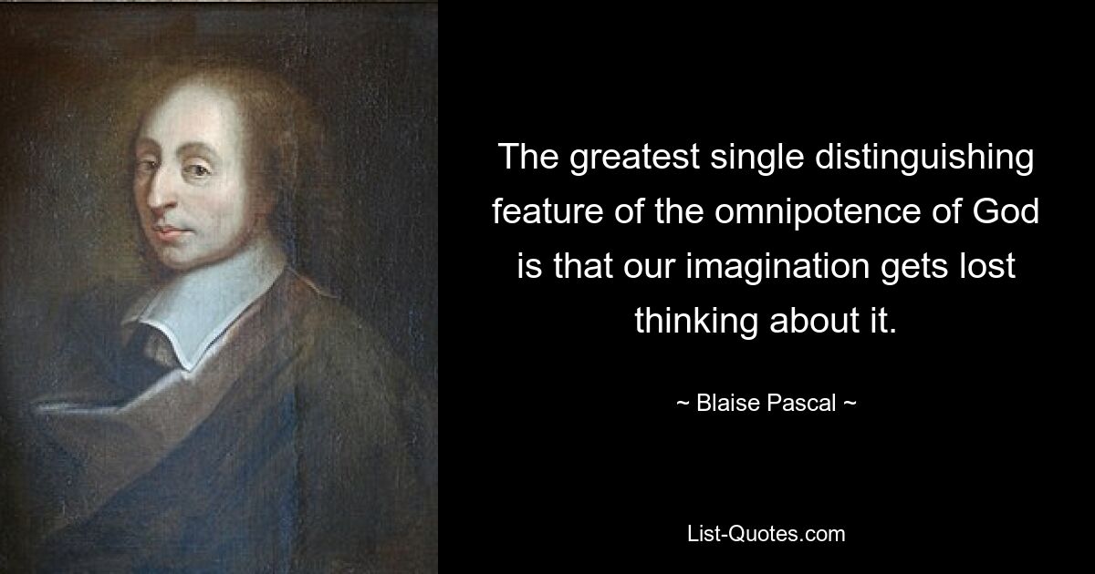 The greatest single distinguishing feature of the omnipotence of God is that our imagination gets lost thinking about it. — © Blaise Pascal