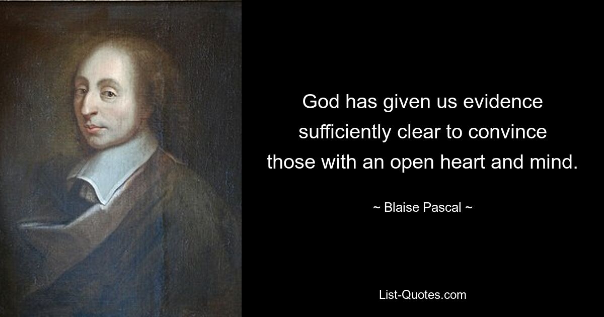 God has given us evidence sufficiently clear to convince those with an open heart and mind. — © Blaise Pascal