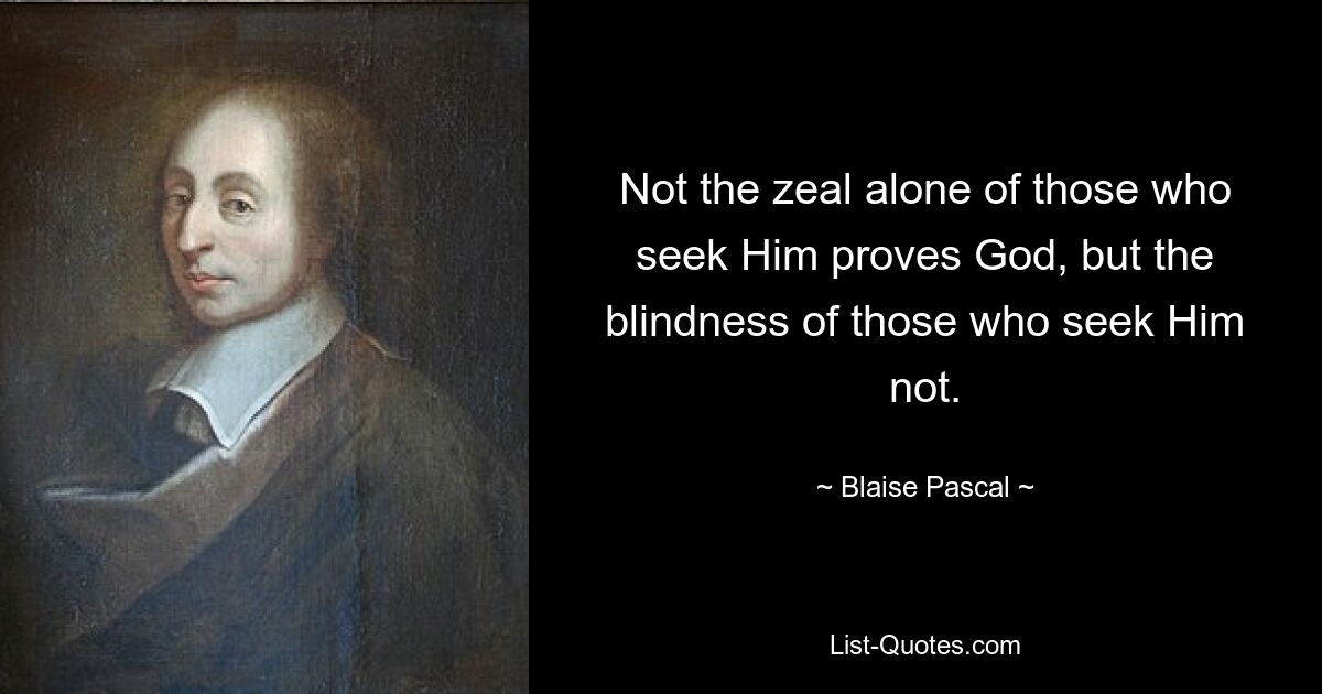 Not the zeal alone of those who seek Him proves God, but the blindness of those who seek Him not. — © Blaise Pascal