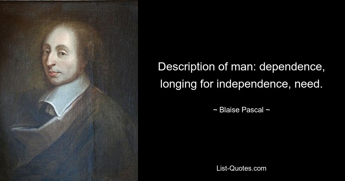 Description of man: dependence, longing for independence, need. — © Blaise Pascal