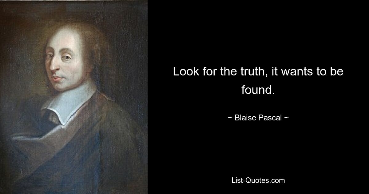 Look for the truth, it wants to be found. — © Blaise Pascal