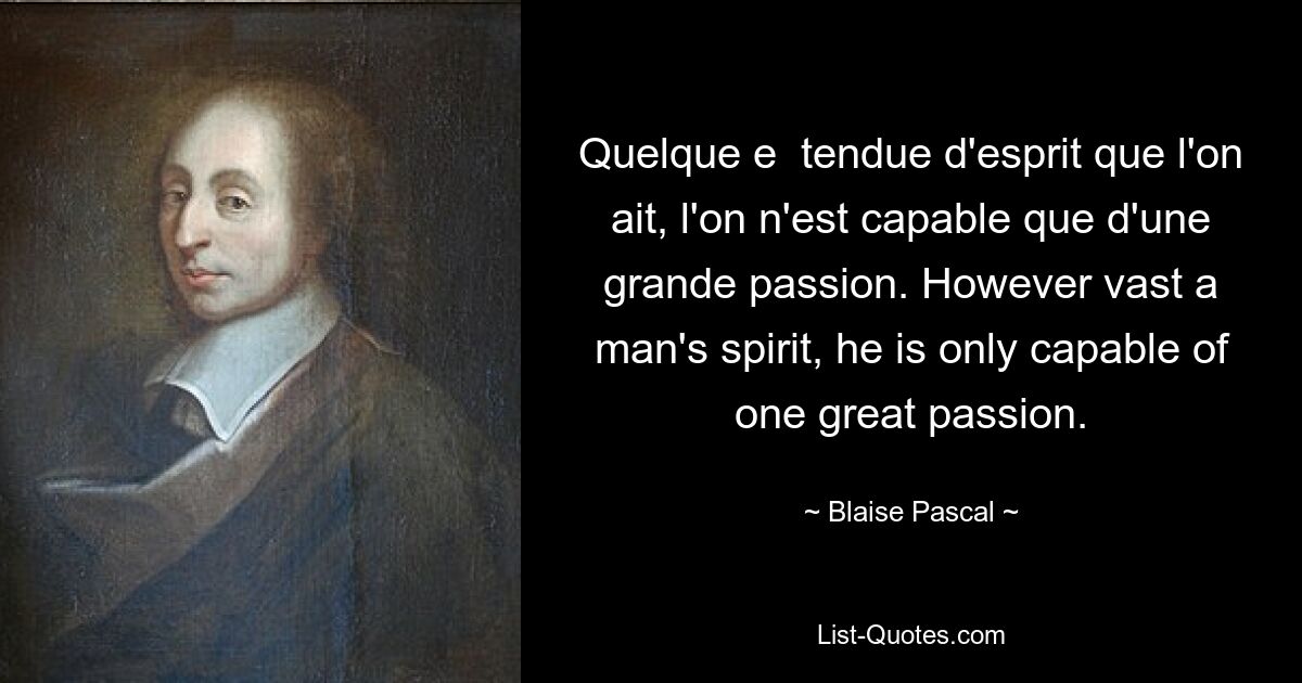 Quelque etendu d&#39;esprit que l&#39;on ait, я не способен на такую ​​великую страсть. Как бы ни был велик дух человека, он способен только на одну великую страсть. — © Блез Паскаль 