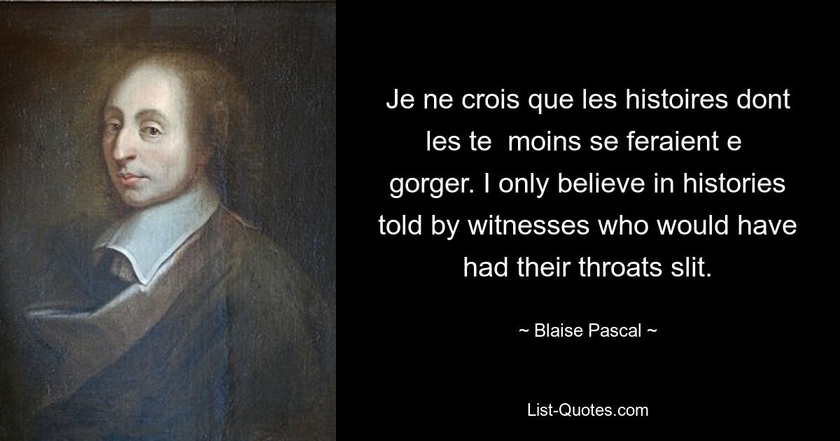 Je ne crois que les histoires dont les te  moins se feraient e  gorger. I only believe in histories told by witnesses who would have had their throats slit. — © Blaise Pascal