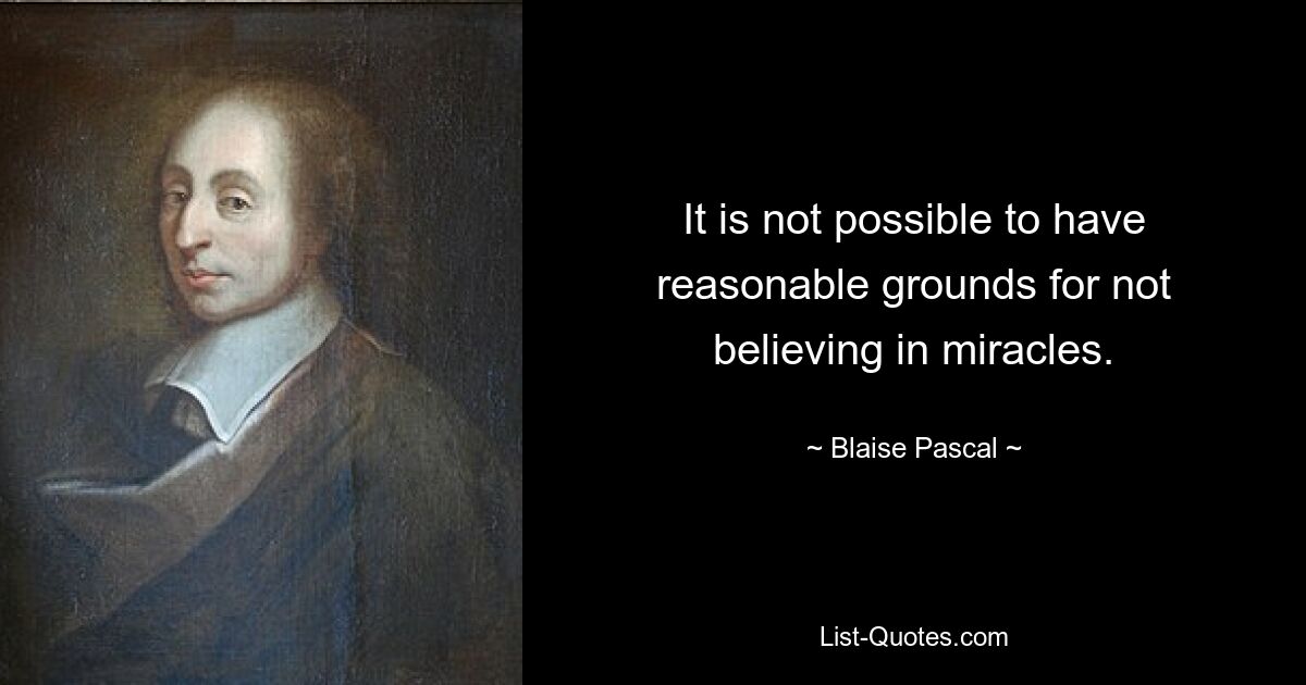 It is not possible to have reasonable grounds for not believing in miracles. — © Blaise Pascal