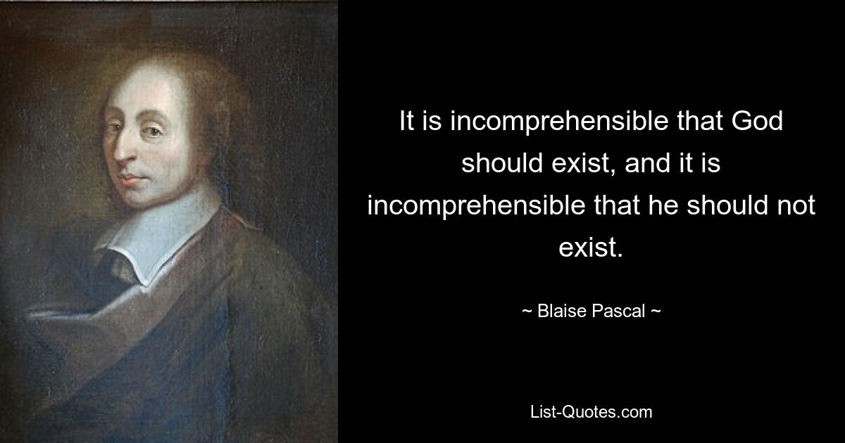 It is incomprehensible that God should exist, and it is incomprehensible that he should not exist. — © Blaise Pascal