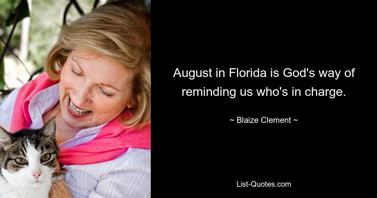 August in Florida is God's way of reminding us who's in charge. — © Blaize Clement