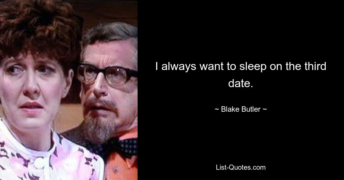 I always want to sleep on the third date. — © Blake Butler