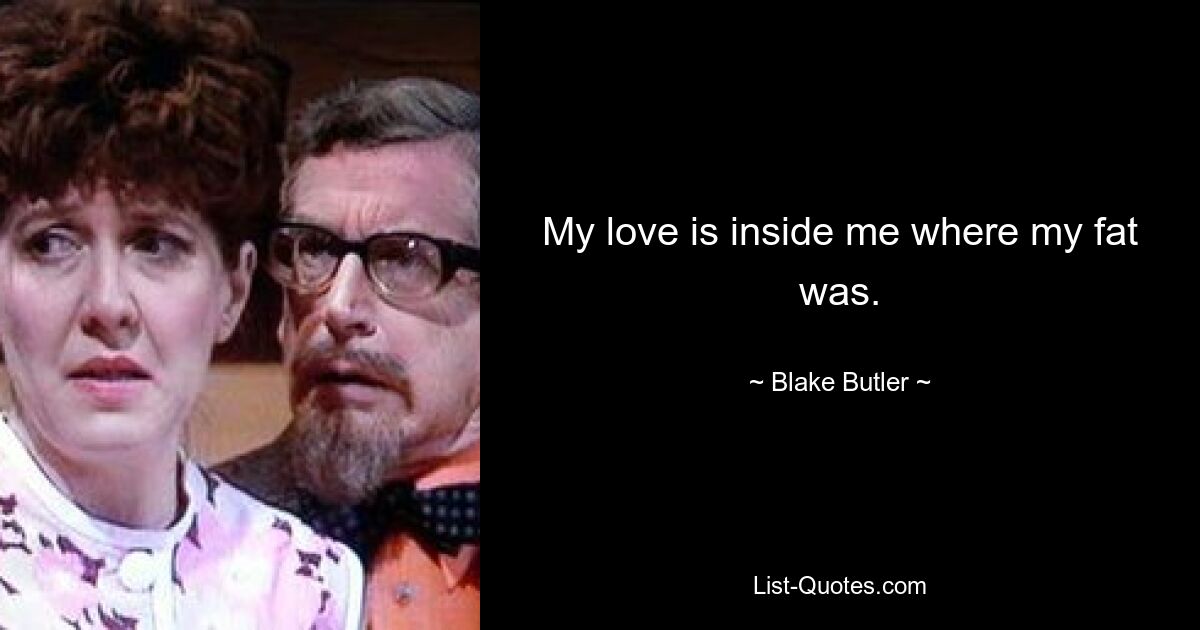 My love is inside me where my fat was. — © Blake Butler