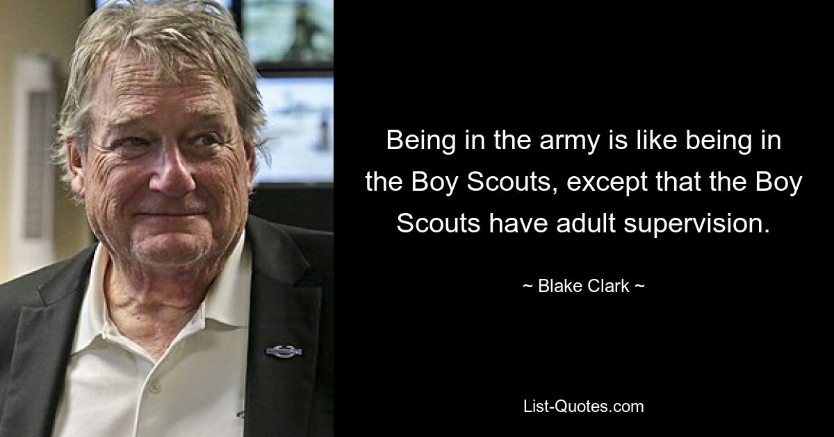 Being in the army is like being in the Boy Scouts, except that the Boy Scouts have adult supervision. — © Blake Clark