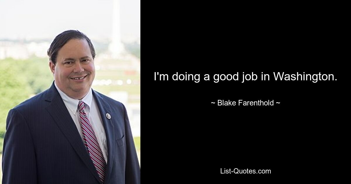 I'm doing a good job in Washington. — © Blake Farenthold