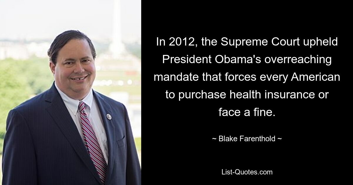 In 2012, the Supreme Court upheld President Obama's overreaching mandate that forces every American to purchase health insurance or face a fine. — © Blake Farenthold